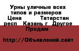 Урны уличные всех типов и размеров › Цена ­ 950 - Татарстан респ., Казань г. Другое » Продам   